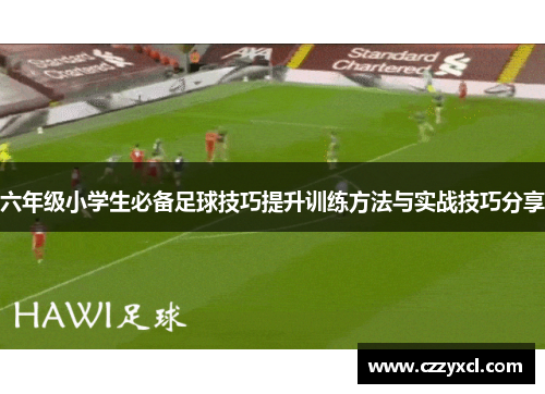 六年级小学生必备足球技巧提升训练方法与实战技巧分享